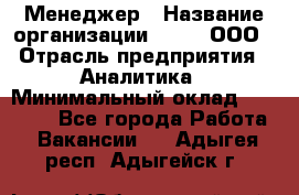 Менеджер › Название организации ­ Btt, ООО › Отрасль предприятия ­ Аналитика › Минимальный оклад ­ 35 000 - Все города Работа » Вакансии   . Адыгея респ.,Адыгейск г.